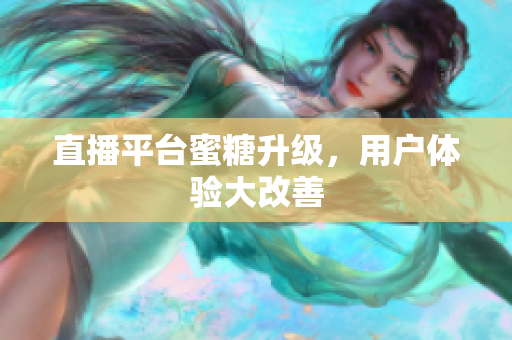 直播平台蜜糖升级，用户体验大改善