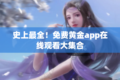 史上最全！免费黄金app在线观看大集合