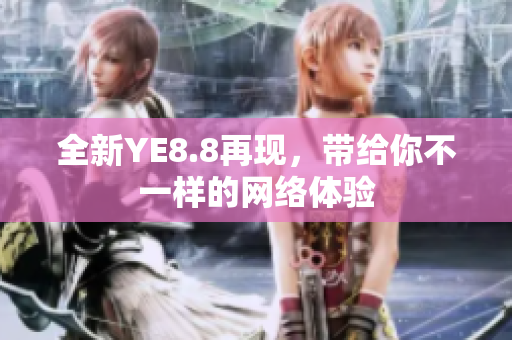 全新YE8.8再现，带给你不一样的网络体验