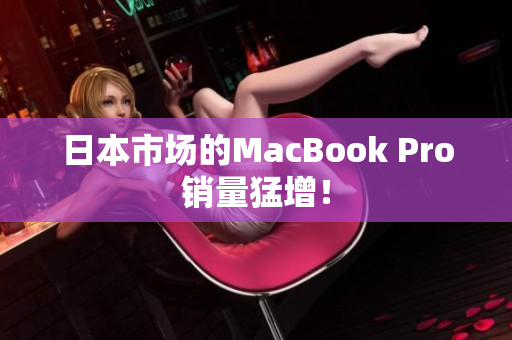 日本市场的MacBook Pro销量猛增！