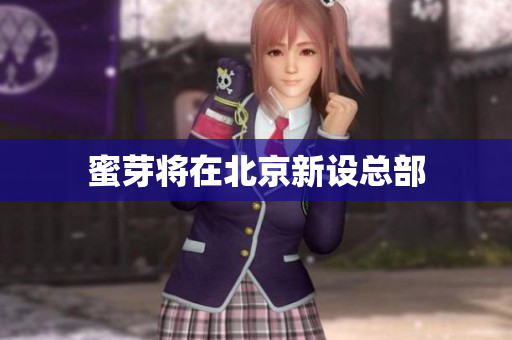 蜜芽将在北京新设总部