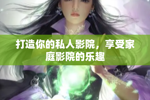 打造你的私人影院，享受家庭影院的乐趣