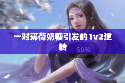 一对薄荷奶糖引发的1v2逆转
