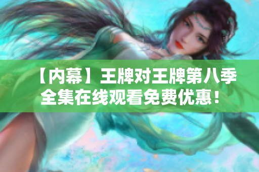 【内幕】王牌对王牌第八季全集在线观看免费优惠！