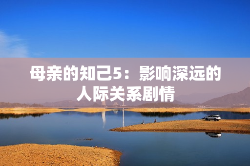 母亲的知己5：影响深远的人际关系剧情