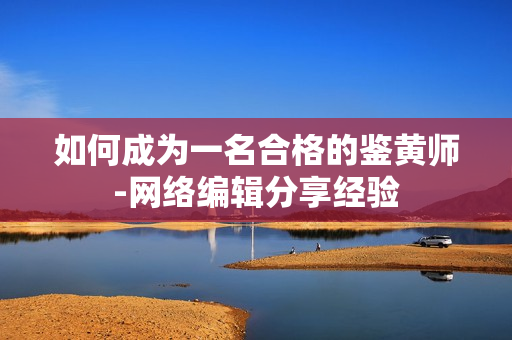 如何成为一名合格的鉴黄师-网络编辑分享经验