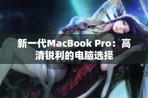 新一代MacBook Pro：高清锐利的电脑选择