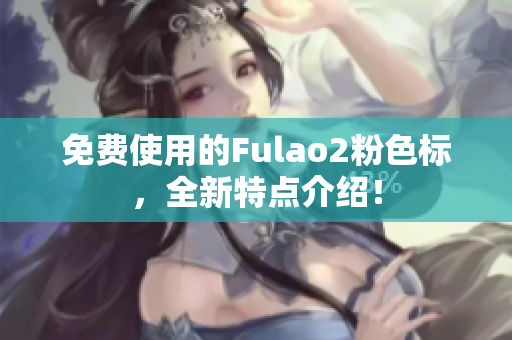 免费使用的Fulao2粉色标，全新特点介绍！