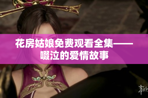 花房姑娘免费观看全集——啜泣的爱情故事