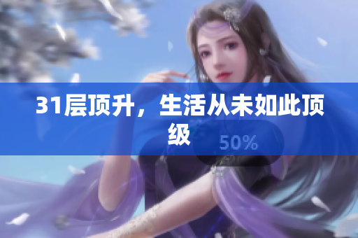 31层顶升，生活从未如此顶级