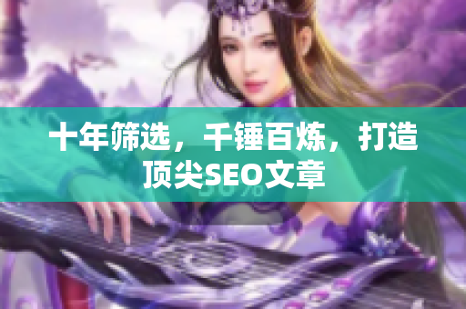 十年筛选，千锤百炼，打造顶尖SEO文章