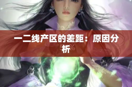一二线产区的差距：原因分析