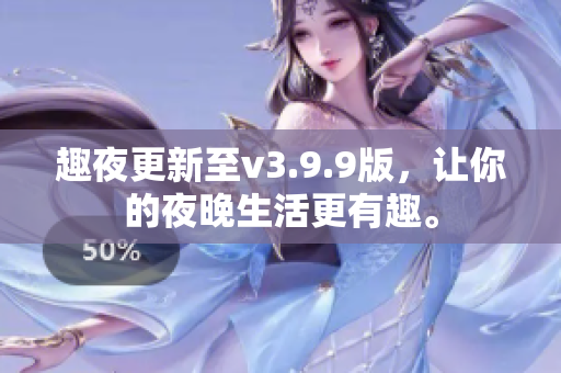 趣夜更新至v3.9.9版，让你的夜晚生活更有趣。