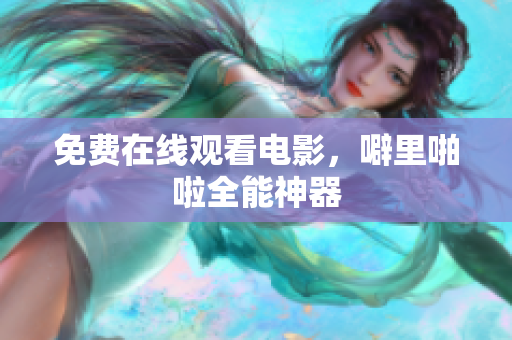 免费在线观看电影，噼里啪啦全能神器