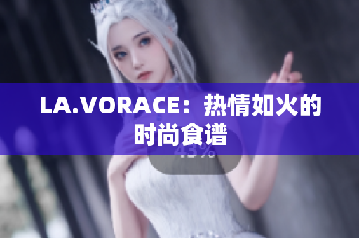 LA.VORACE：热情如火的时尚食谱