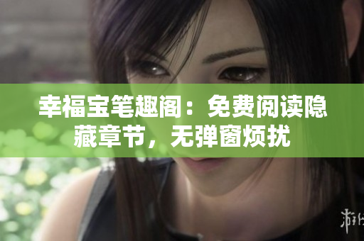 幸福宝笔趣阁：免费阅读隐藏章节，无弹窗烦扰