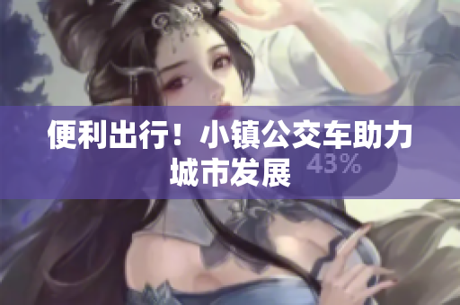 便利出行！小镇公交车助力城市发展