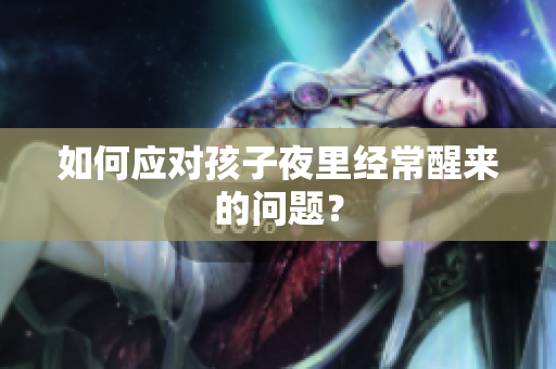 如何应对孩子夜里经常醒来的问题？