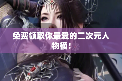 免费领取你最爱的二次元人物桶！