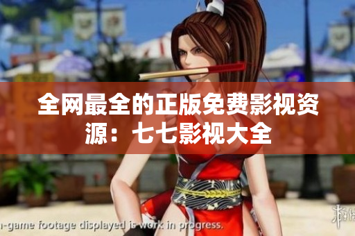 全网最全的正版免费影视资源：七七影视大全