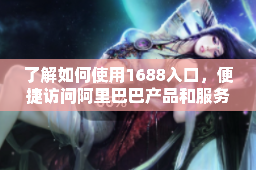 了解如何使用1688入口，便捷访问阿里巴巴产品和服务