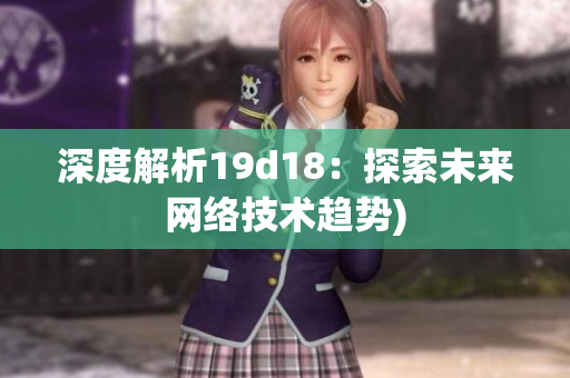 深度解析19d18：探索未来网络技术趋势)