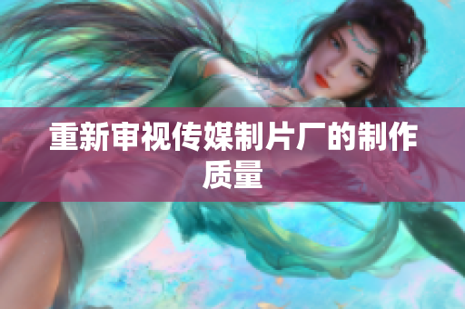 重新审视传媒制片厂的制作质量