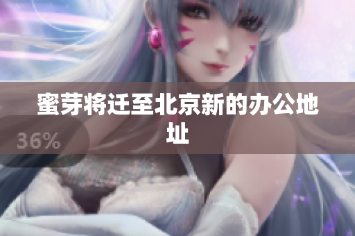 蜜芽将迁至北京新的办公地址