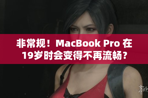 非常规！MacBook Pro 在19岁时会变得不再流畅？