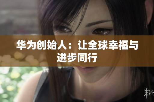 华为创始人：让全球幸福与进步同行