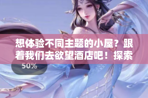 想体验不同主题的小屋？跟着我们去欲望酒店吧！探索多样小屋主题！欢迎来欲望酒店体验