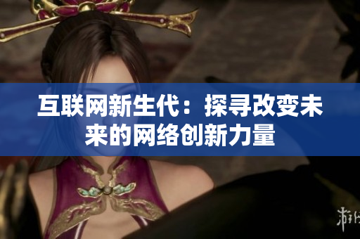 互联网新生代：探寻改变未来的网络创新力量
