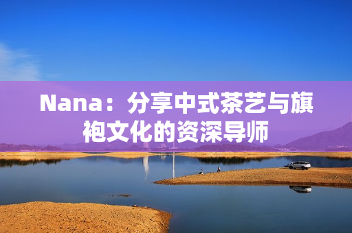 Nana：分享中式茶艺与旗袍文化的资深导师