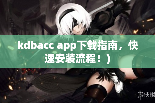 kdbacc app下载指南，快速安装流程！)
