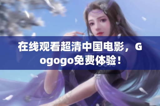 在线观看超清中国电影，Gogogo免费体验！
