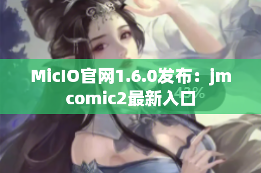 MicIO官网1.6.0发布：jmcomic2最新入口