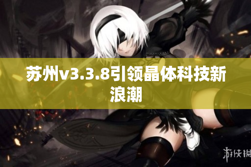 苏州v3.3.8引领晶体科技新浪潮