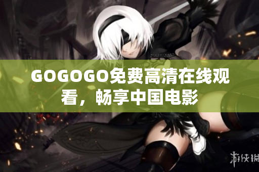 GOGOGO免费高清在线观看，畅享中国电影
