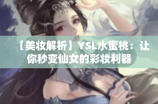 【美妆解析】YSL水蜜桃：让你秒变仙女的彩妆利器
