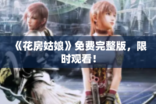 《花房姑娘》免费完整版，限时观看！