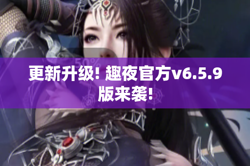 更新升级! 趣夜官方v6.5.9版来袭!
