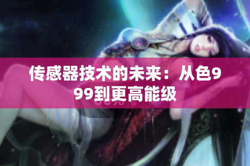 传感器技术的未来：从色999到更高能级