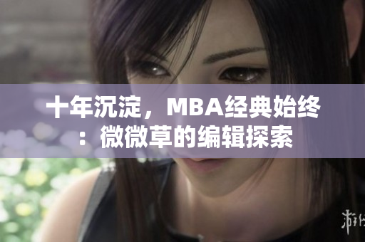 十年沉淀，MBA经典始终：微微草的编辑探索