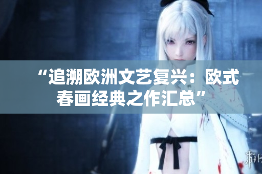 “追溯欧洲文艺复兴：欧式春画经典之作汇总”