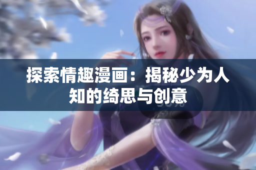 探索情趣漫画：揭秘少为人知的绮思与创意