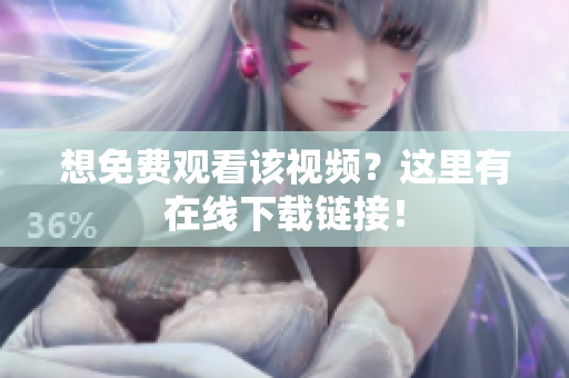 想免费观看该视频？这里有在线下载链接！