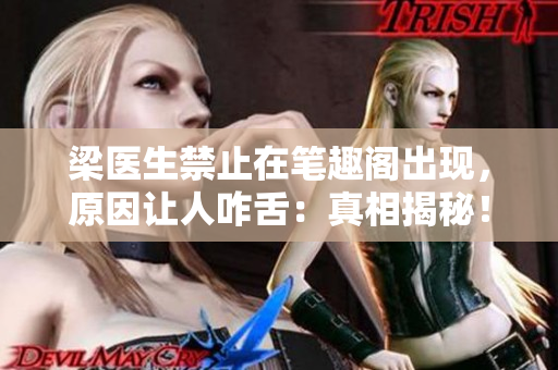 梁医生禁止在笔趣阁出现，原因让人咋舌：真相揭秘！