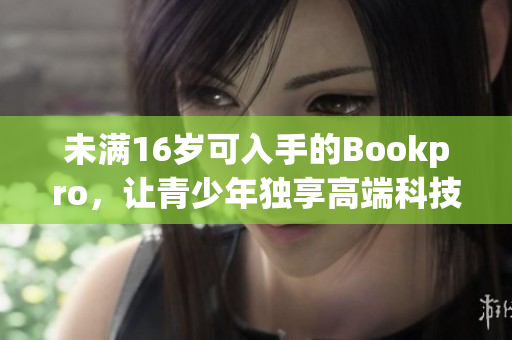 未满16岁可入手的Bookpro，让青少年独享高端科技