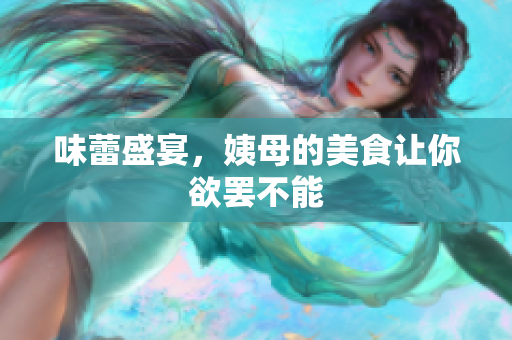 味蕾盛宴，姨母的美食让你欲罢不能