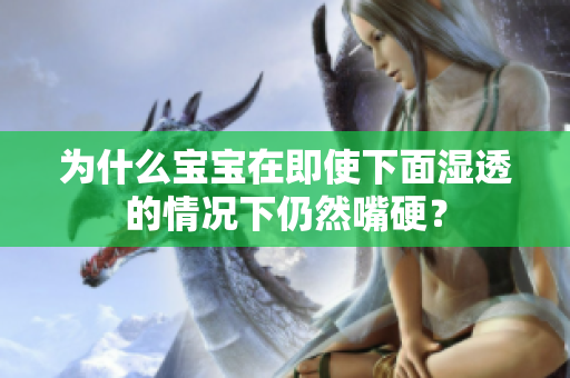 为什么宝宝在即使下面湿透的情况下仍然嘴硬？
